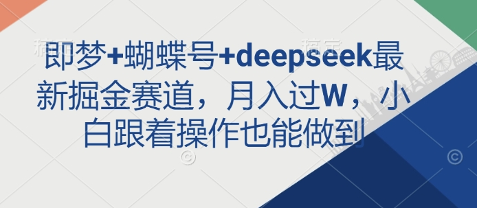 即梦+蝴蝶号+deepseek最新掘金赛道，月入过W，小白跟着操作也能做到-天娱网创