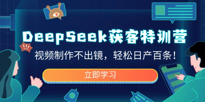 DeepSeek获客特训营，视频制作不出镜，轻松日产百条！-天娱网创