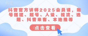 抖音官方讲师2025会员课,账号搭建、起号、人设、投流、选题、抖音来客、本地推等-天娱网创