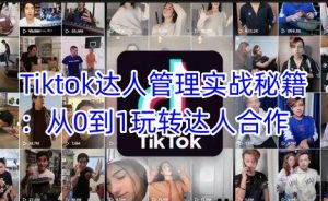 Tiktok达人管理实战秘籍：从0到1玩转达人合作-天娱网创