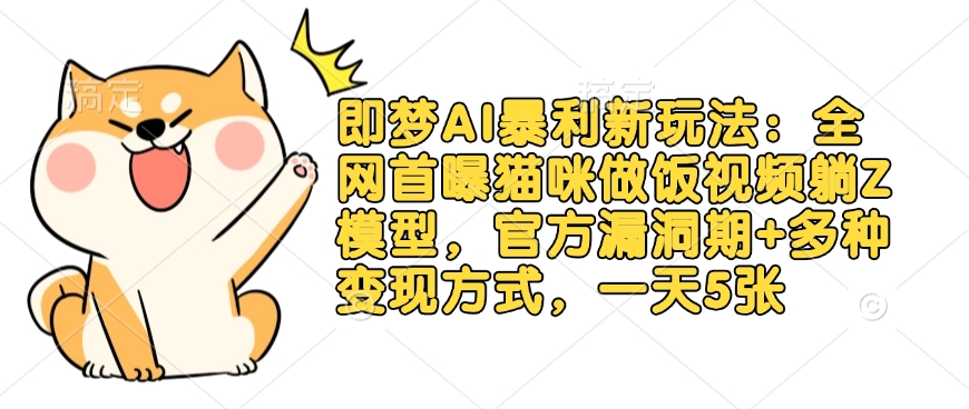 即梦AI暴利新玩法:全网首曝猫咪做饭视频躺Z模型,官方漏洞期+多种变现方式,一天5张-天娱网创