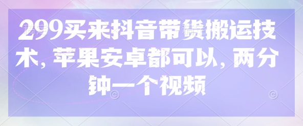 299买来抖音带货搬运技术，苹果安卓都可以，两分钟一个视频-天娱网创