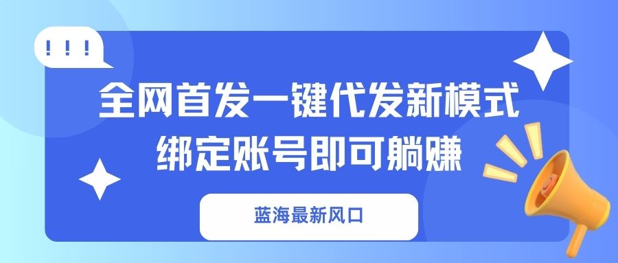 蓝海最新风口,全网首发一键代发新模式!绑定账号即可躺赚-天娱网创