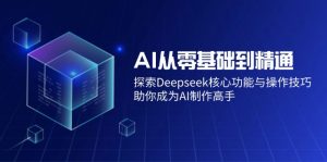 AI从零基础到精通：探索Deepseek核心功能与操作技巧，助你成为AI制作高手-天娱网创