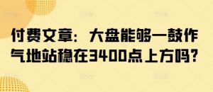 付费文章:大盘能够一鼓作气地站稳在3400点上方吗?-天娱网创