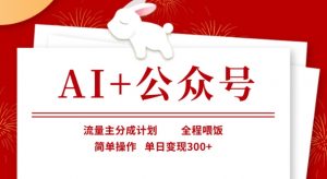 AI+公众号，流量主分成计划，全程喂饭，简单操作，单日变现3张+【揭秘】-天娱网创