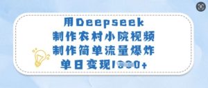 用Deepseek制作农村小院视频，制作简单流量爆炸，单日变现多张-天娱网创
