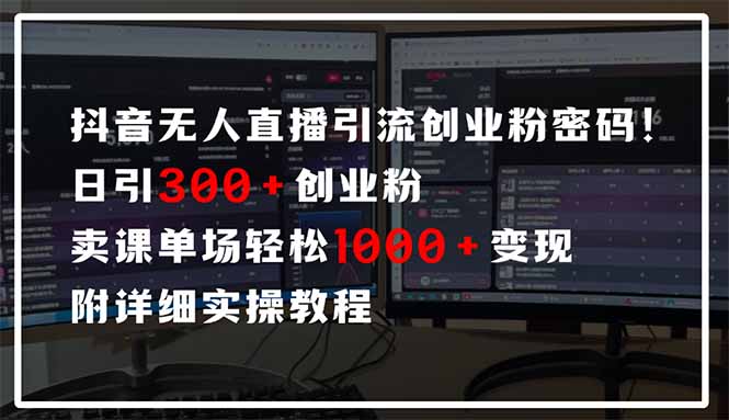 抖音无人直播引流密码!日引300+创业粉 单场轻松1000+变现 附详细实操教程-天娱网创