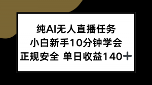 纯AI无人直播任务，小白新手10分钟学会 ，正规安全 单日收益140+-天娱网创
