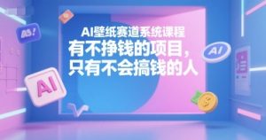 AI壁纸赛道系统课程，有不挣钱的项目，只有不会搞钱的人-天娱网创