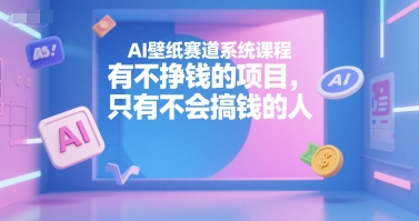 AI壁纸赛道系统课程,有不挣钱的项目,只有不会搞钱的人-天娱网创