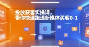 投放获客实操课，带你快速跑通新媒体买客0-1-天娱网创