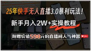 25年快手无人直播3.0暴利玩法！，新手月入2W+实操教程，附赠价值598元...-天娱网创