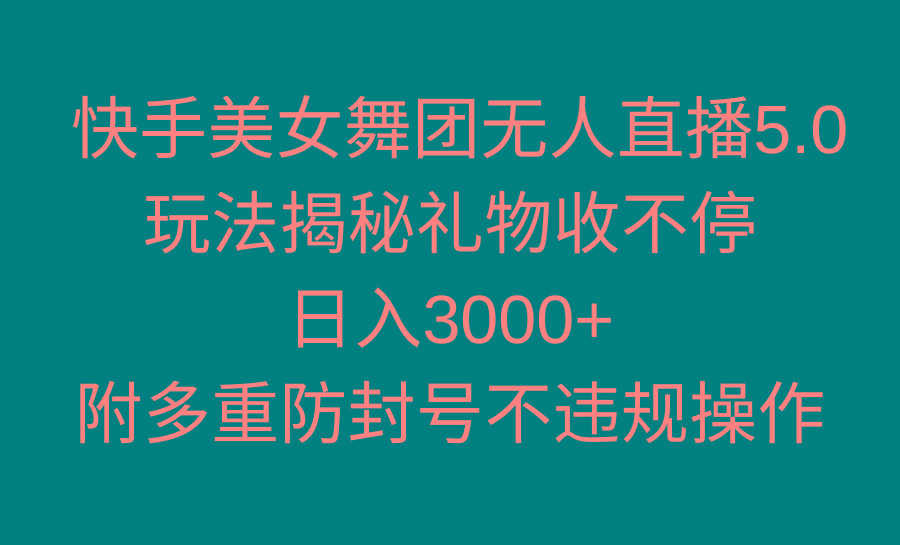 快手美女舞团无人直播5.0玩法揭秘，礼物收不停，日入3000+，内附多重防…-天娱网创