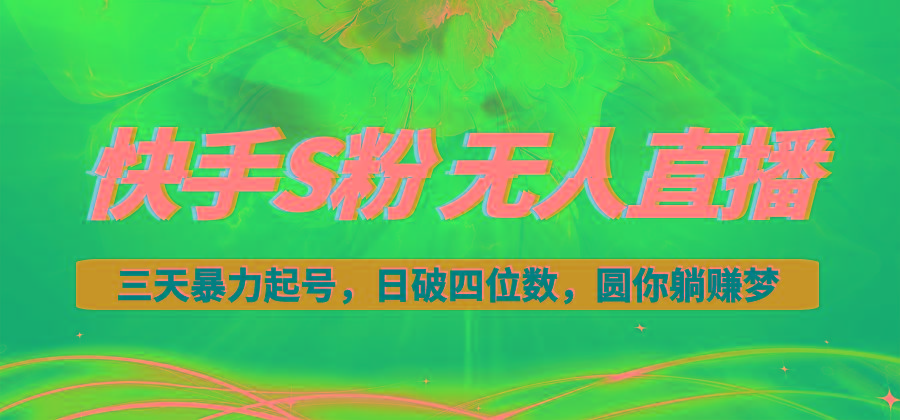 快手S粉无人直播教程，零粉三天暴力起号，日破四位数，小白可入-天娱网创