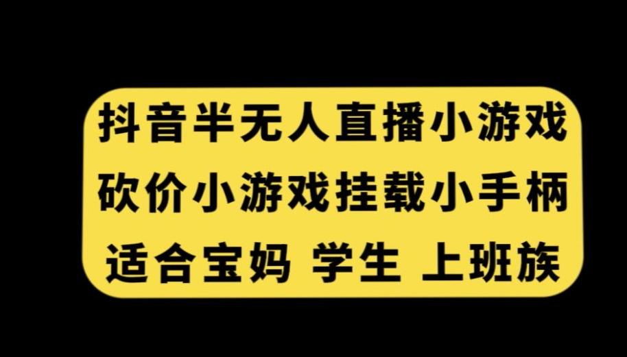 抖音半无人直播砍价小游戏，挂载游戏小手柄，适合宝妈学生上班族【揭秘】-天娱网创