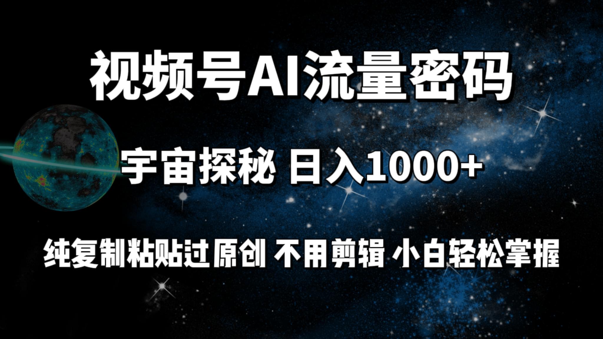(9797期)视频号流量密码宇宙探秘，日入1000+纯复制粘贴过原创，不用剪辑 小白轻松-天娱网创