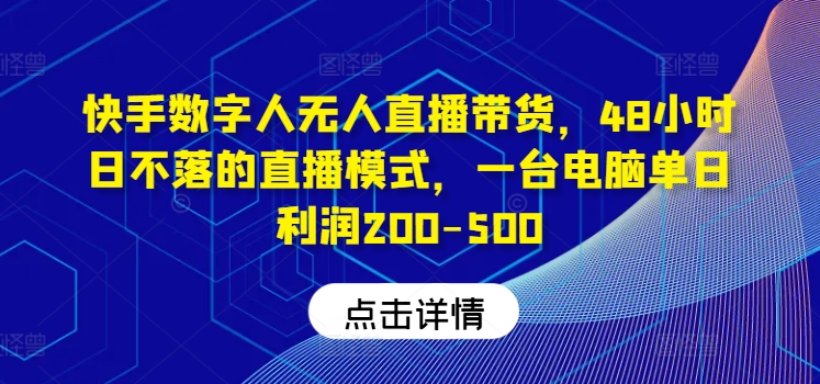 快手数字人无人直播带货,48小时日不落的直播模式,一台电脑单日利润200-500(0827更新)