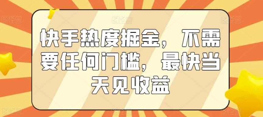 快手热度掘金，不需要任何门槛，最快当天见收益【揭秘】-天娱网创