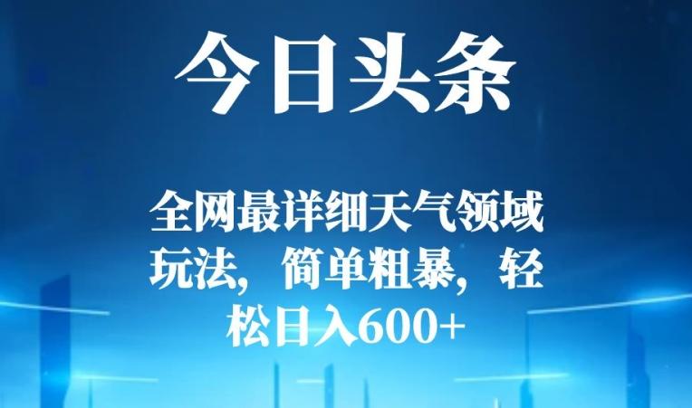今日头条全网最详细天气领域玩法，简单粗暴，轻松日入600+-天娱网创