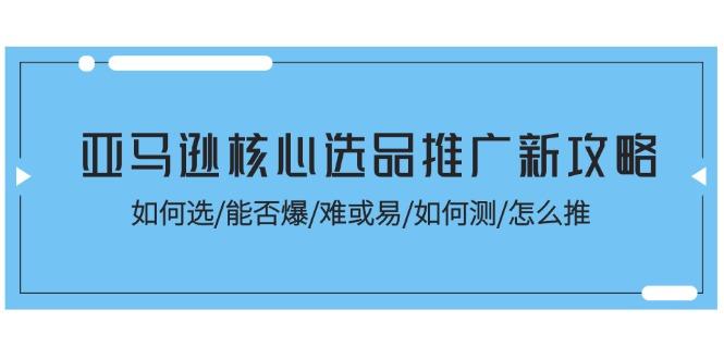 亚马逊核心选品推广新攻略！如何选/能否爆/难或易/如何测/怎么推-天娱网创