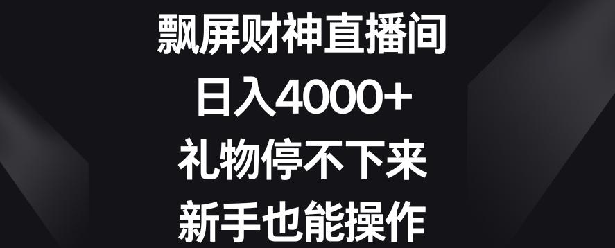 飘屏财神直播间，日入4000+，礼物停不下来，新手也能操作【揭秘】-天娱网创