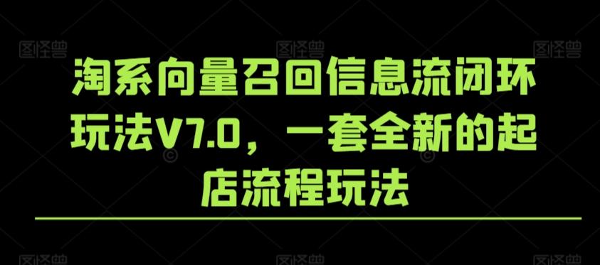 淘系向量召回信息流闭环玩法V7.0，一套全新的起店流程玩法-天娱网创