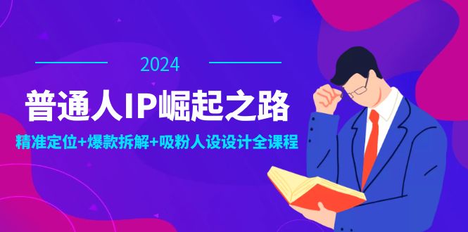 普通人IP崛起之路：打造个人品牌，精准定位+爆款拆解+吸粉人设设计全课程-天娱网创