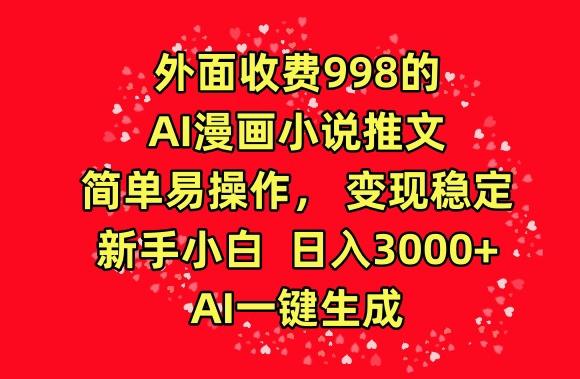 外面收费998的AI漫画小说推文，简单易操作，变现稳定，新手小白日入3000+，AI一键生成【揭秘】-天娱网创
