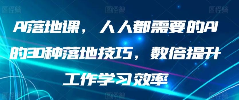 AI落地课，人人都需要的AI的30种落地技巧，数倍提升工作学习效率-天娱网创
