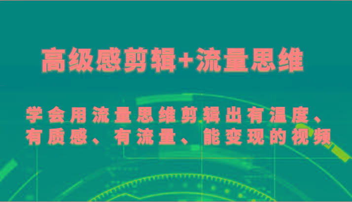 高级感剪辑+流量思维 学会用流量思维剪辑出有温度、有质感、有流量、能变现的视频-天娱网创