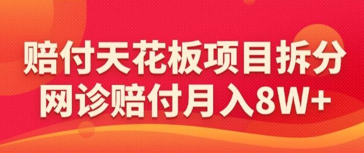 赔付天花板项目拆分,网诊赔付月入8W+-【仅揭秘】