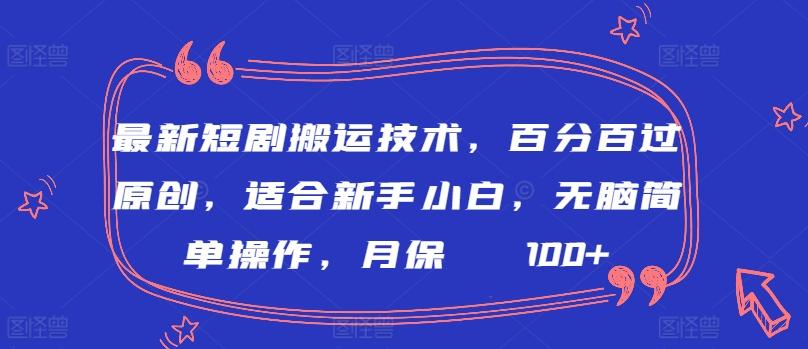 最新短剧搬运技术，百分百过原创，适合新手小白，无脑简单操作，月保底2000+【揭秘】-天娱网创