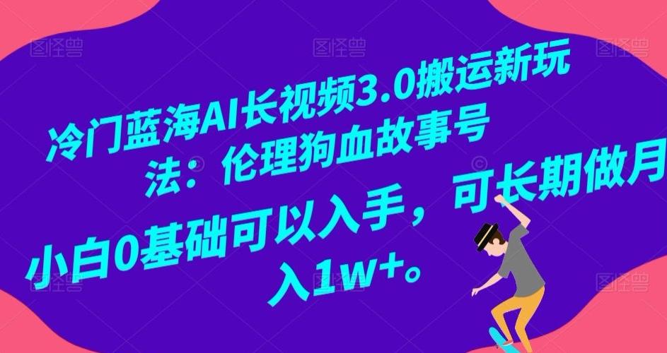 冷门蓝海AI长视频3.0搬运新玩法：伦理狗血故事号，小白0基础可以入手，可长期做月入1w+【揭秘】-天娱网创