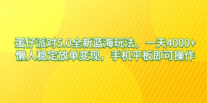 蛋仔派对5.0全新蓝海玩法，一天4000+，懒人稳定放单变现，手机平板即可…-天娱网创