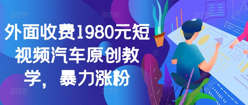 外面收费1980元短视频汽车原创教学，暴力涨粉-天娱网创