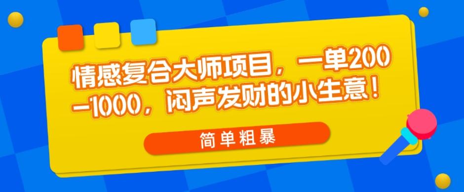 情感复合大师项目，一单200-1000，闷声发财的小生意，简单粗暴！-天娱网创