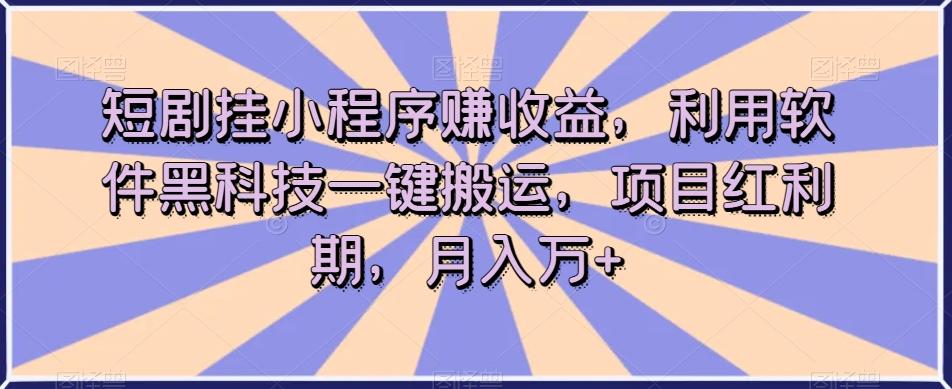 短剧挂小程序赚收益，利用软件黑科技一键搬运，项目红利期，月入万+【揭秘】-天娱网创