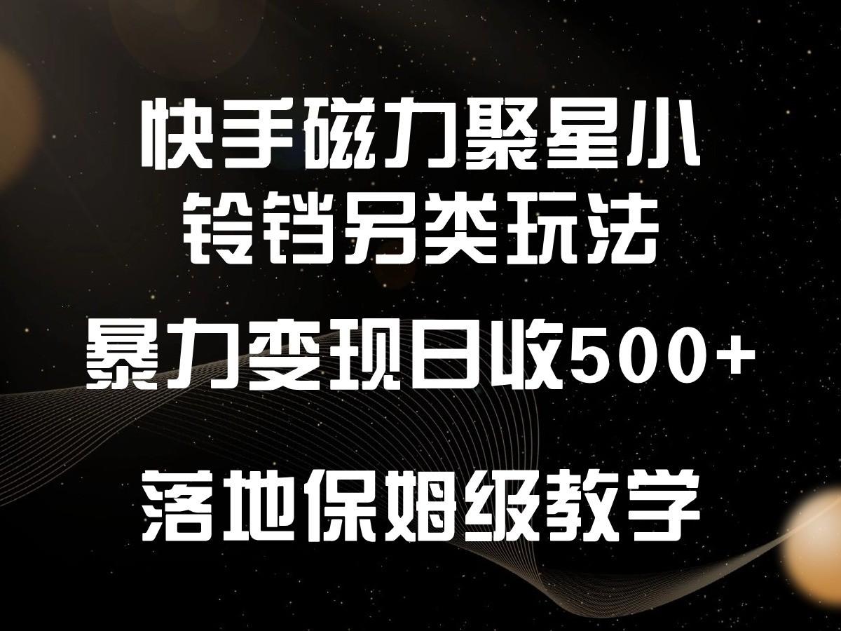 快手磁力聚星小铃铛另类玩法，暴力变现日入500+，小白轻松上手，落地保姆级教学-天娱网创