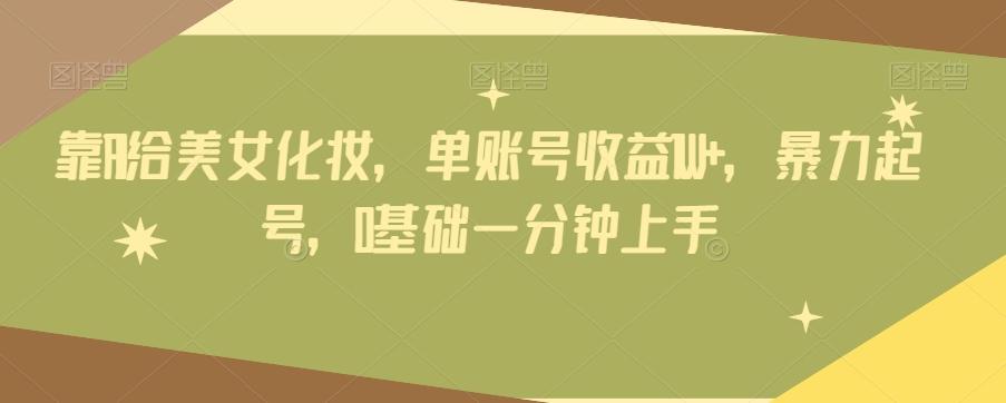 靠AI给美女化妆，单账号收益1W+，暴力起号，0基础一分钟上手-天娱网创