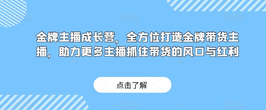 金牌主播成长营，全方位打造金牌带货主播，助力更多主播抓住带货的风口与红利-天娱网创