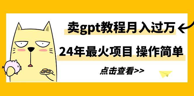24年最火项目，卖gpt教程月入过万，操作简单-天娱网创