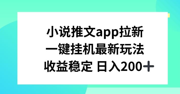 小说推文APP拉新，一键挂JI新玩法，收益稳定日入200+【揭秘】-天娱网创