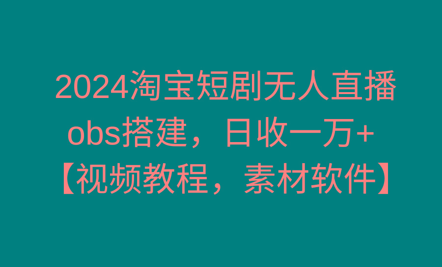 2024淘宝短剧无人直播3.0，obs搭建，日收一万+，【视频教程，附素材软件】-天娱网创