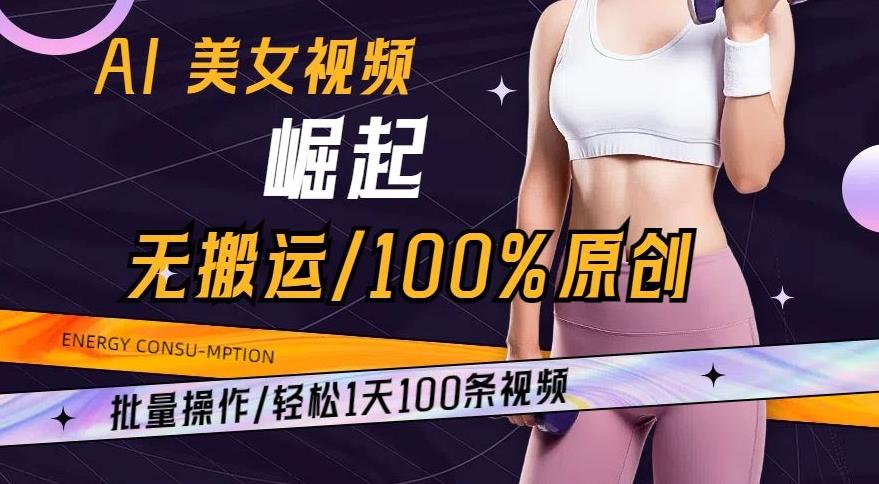 AI美女视频崛起玩法无搬运100%原创，批量操作，轻松1天100条【揭秘】-天娱网创