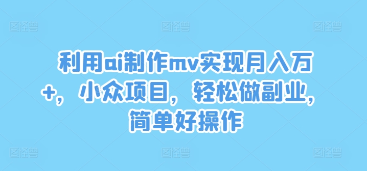 利用ai制作mv实现月入万+，小众项目，轻松做副业，简单好操作【揭秘】-天娱网创