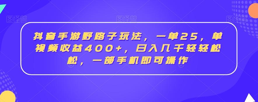 抖音手游野路子玩法，一单25，单视频收益400+，日入几千轻轻松松，一部手机即可操作【揭秘】-天娱网创
