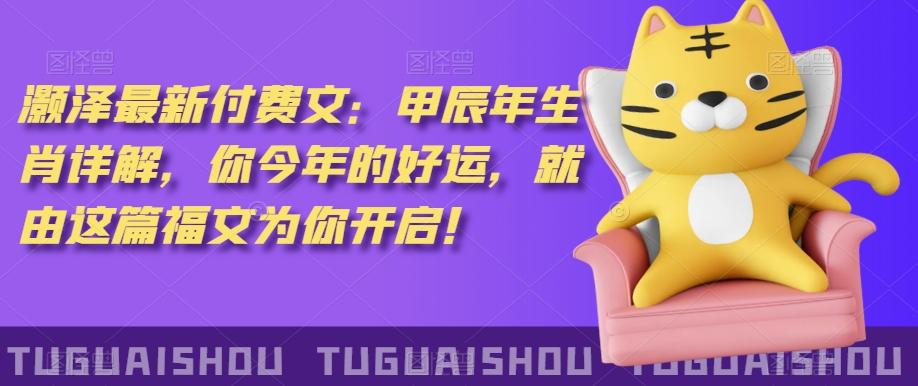 ‮泽灏‬最新‮费付‬文：甲‮年辰‬生肖详解，‮今你‬年的好运，就‮这由‬篇福文‮你为‬开启！-天娱网创