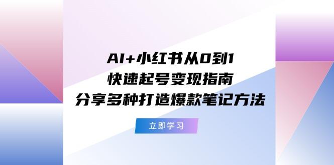 AI+小红书从0到1快速起号变现指南：分享多种打造爆款笔记方法-天娱网创
