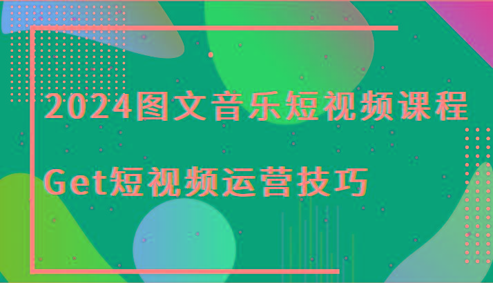 2024图文音乐短视频课程-Get短视频运营技巧-天娱网创